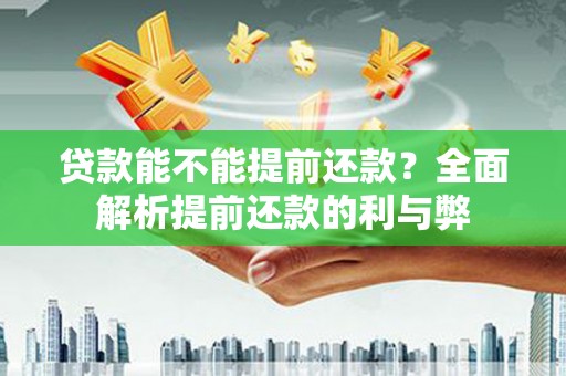 讷河贷款能不能提前还款？全面解析提前还款的利与弊