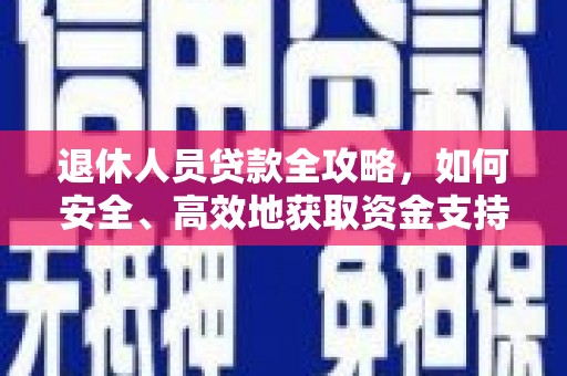 讷河退休人员贷款全攻略，如何安全、高效地获取资金支持