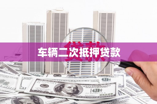 讷河车辆二次抵押贷款