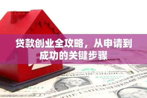 讷河贷款创业全攻略，从申请到成功的关键步骤
