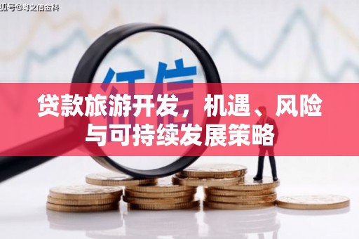 讷河贷款旅游开发，机遇、风险与可持续发展策略