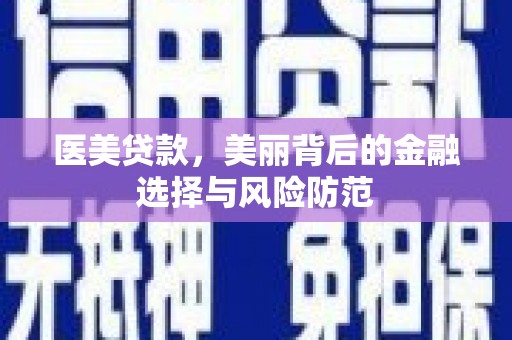 讷河医美贷款，美丽背后的金融选择与风险防范
