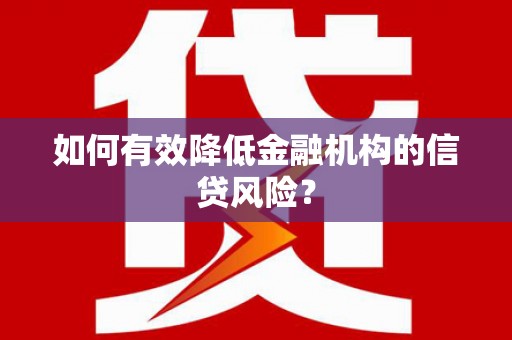 讷河如何有效降低金融机构的信贷风险？