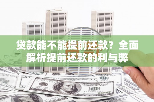 讷河贷款能不能提前还款？全面解析提前还款的利与弊