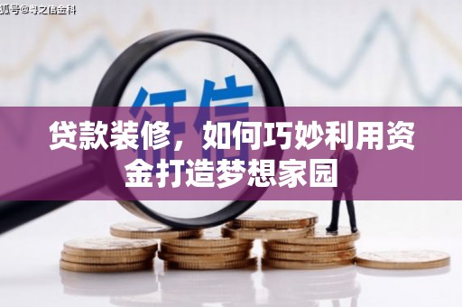 讷河贷款装修，如何巧妙利用资金打造梦想家园