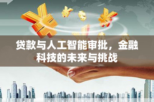 讷河贷款与人工智能审批，金融科技的未来与挑战