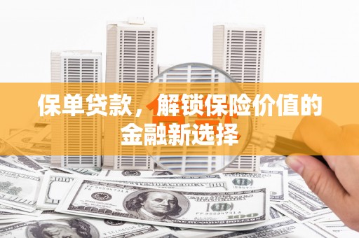 讷河保单贷款，解锁保险价值的金融新选择