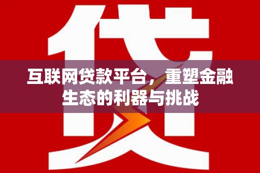 讷河互联网贷款平台，重塑金融生态的利器与挑战