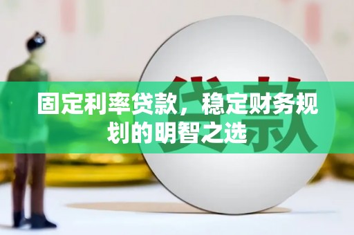 讷河固定利率贷款，稳定财务规划的明智之选