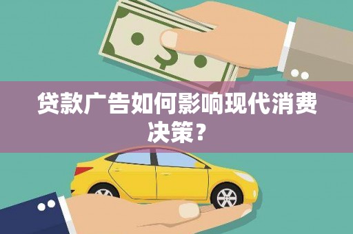 讷河贷款广告如何影响现代消费决策？