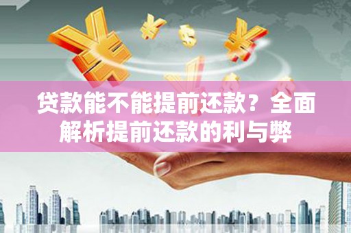 讷河贷款能不能提前还款？全面解析提前还款的利与弊