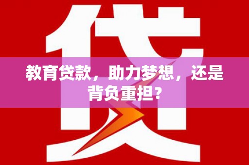 讷河教育贷款，助力梦想，还是背负重担？