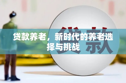 讷河贷款养老，新时代的养老选择与挑战