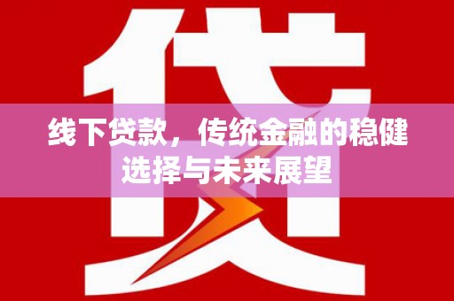 讷河线下贷款，传统金融的稳健选择与未来展望