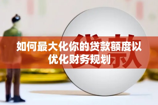 讷河如何最大化你的贷款额度以优化财务规划