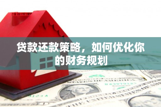 讷河贷款还款策略，如何优化你的财务规划