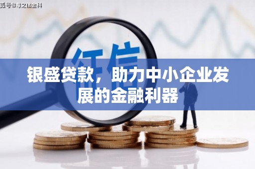 讷河银盛贷款，助力中小企业发展的金融利器