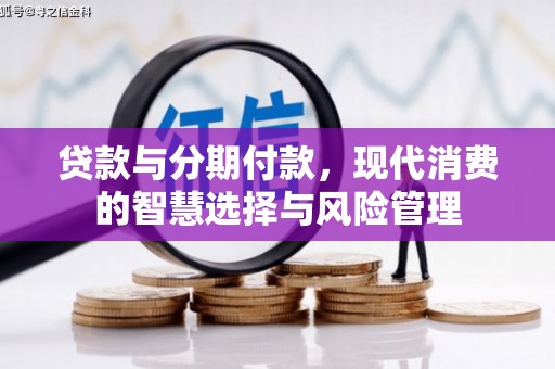 讷河贷款与分期付款，现代消费的智慧选择与风险管理