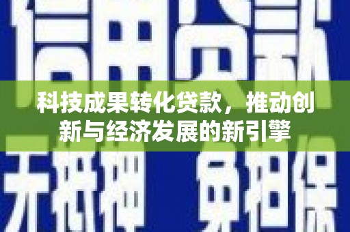 讷河科技成果转化贷款，推动创新与经济发展的新引擎