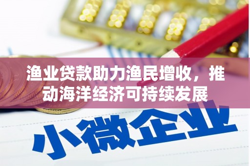 讷河渔业贷款助力渔民增收，推动海洋经济可持续发展
