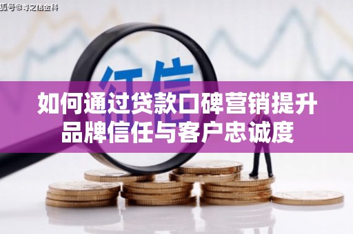 讷河如何通过贷款口碑营销提升品牌信任与客户忠诚度