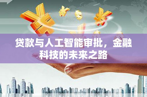 讷河贷款与人工智能审批，金融科技的未来之路