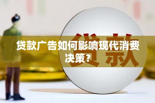 讷河贷款广告如何影响现代消费决策？