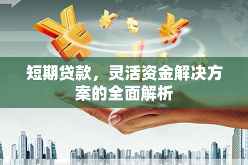 讷河短期贷款，灵活资金解决方案的全面解析