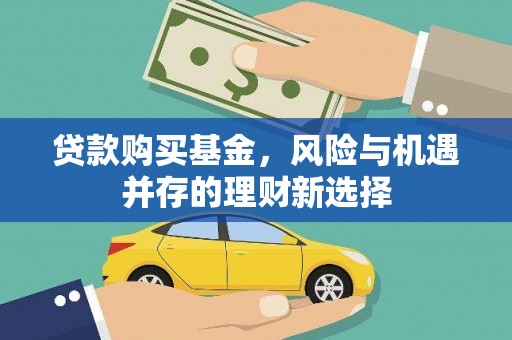 讷河贷款购买基金，风险与机遇并存的理财新选择