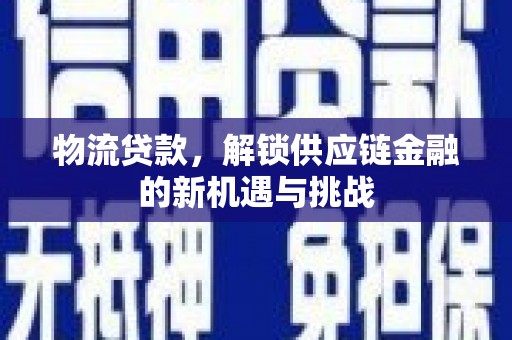 讷河物流贷款，解锁供应链金融的新机遇与挑战