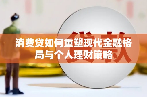 讷河消费贷如何重塑现代金融格局与个人理财策略