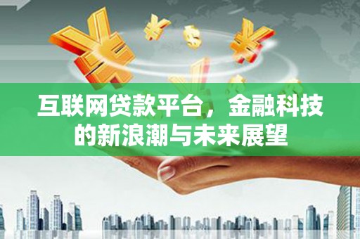 讷河互联网贷款平台，金融科技的新浪潮与未来展望