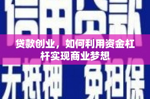 讷河贷款创业，如何利用资金杠杆实现商业梦想