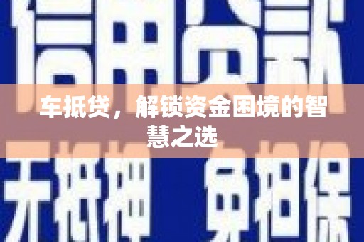 讷河车抵贷，解锁资金困境的智慧之选