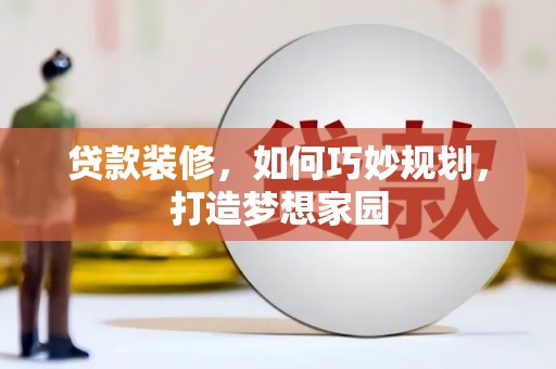 讷河贷款装修，如何巧妙规划，打造梦想家园