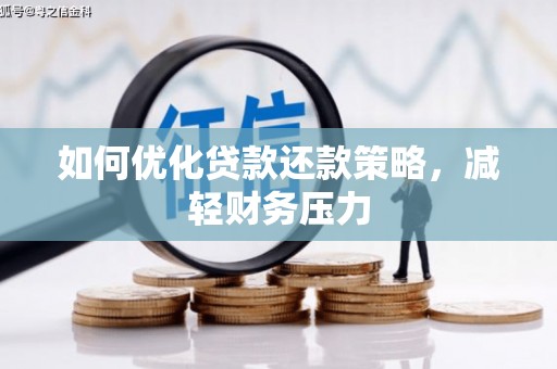 讷河如何优化贷款还款策略，减轻财务压力
