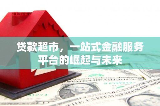 讷河贷款超市，一站式金融服务平台的崛起与未来