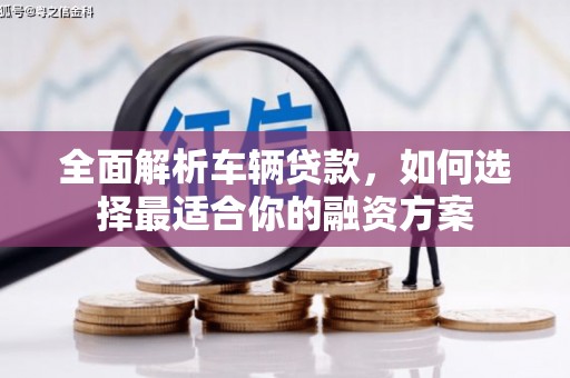 讷河全面解析车辆贷款，如何选择最适合你的融资方案