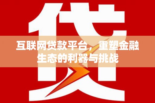 讷河互联网贷款平台，重塑金融生态的利器与挑战
