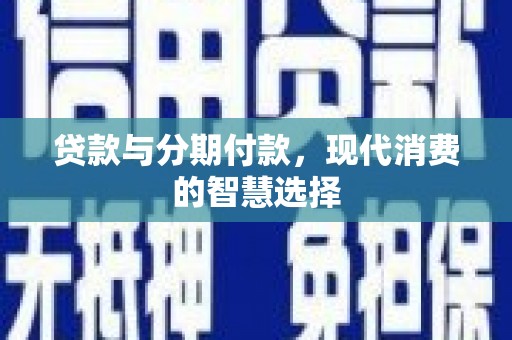 讷河贷款与分期付款，现代消费的智慧选择
