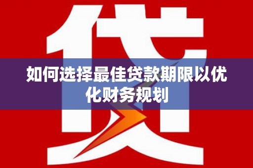 讷河如何选择最佳贷款期限以优化财务规划