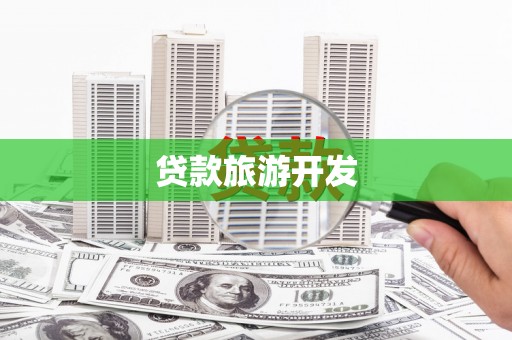 讷河贷款旅游开发