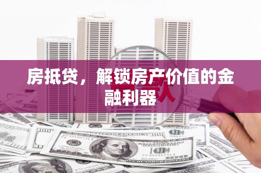 讷河房抵贷，解锁房产价值的金融利器
