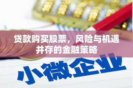讷河贷款购买股票，风险与机遇并存的金融策略
