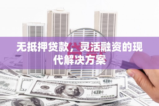 讷河无抵押贷款，灵活融资的现代解决方案