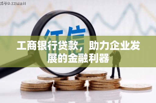 讷河工商银行贷款，助力企业发展的金融利器