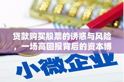 讷河贷款购买股票的诱惑与风险，一场高回报背后的资本博弈