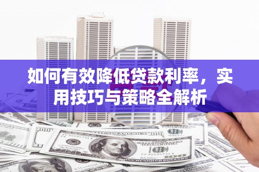 讷河如何有效降低贷款利率，实用技巧与策略全解析