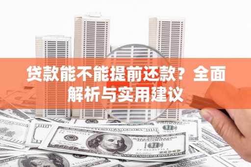 讷河贷款能不能提前还款？全面解析与实用建议