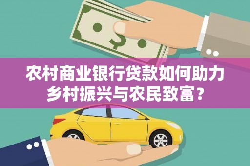 讷河农村商业银行贷款如何助力乡村振兴与农民致富？